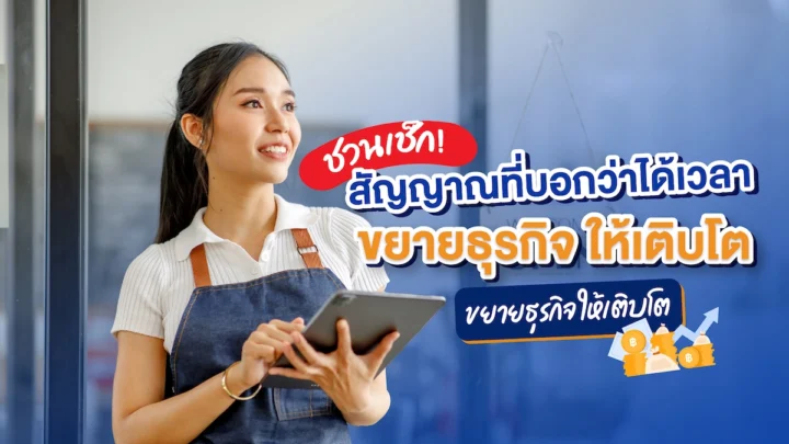 ชวนเช็ก! 4 สัญญาณที่บอกว่าได้เวลา ขยายธุรกิจ ให้เติบโต