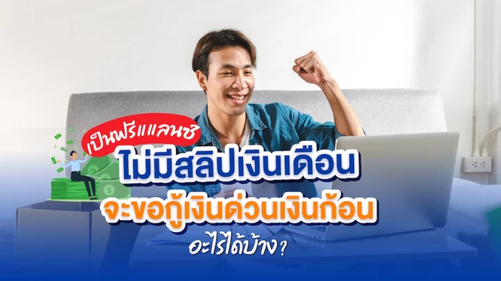 เป็นฟรีแแลนซ์ ไม่มีสลิปเงินเดือน จะขอกู้เงินด่วนเงินก้อนอะไรได้บ้าง?